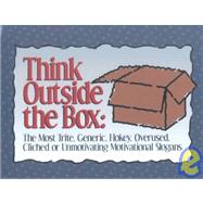 Think Outside the Box : The Most Trite, Generic, Hokey, Overused, Clinched or Unmotivating Motivational Slogans