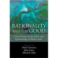 Rationality and the Good Critical Essays on the Ethics and Epistemology of Robert Audi