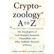 Cryptozoology A to Z : The Encyclopedia of Loch Monsters Sasquatch Chupacabras and Other Authentic M