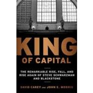 King of Capital The Remarkable Rise, Fall, and Rise Again of Steve Schwarzman and Blackstone