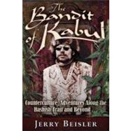 The Bandit of Kabul; Counterculture Adventures Along the Hashish Trail and Beyond . . .