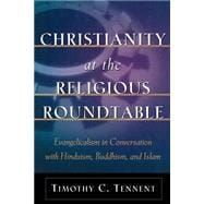 Christianity at the Religious Roundtable : Evangelicalism in Conversation with Hinduism, Buddhism, and Islam