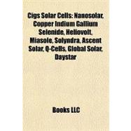 Cigs Solar Cells : Nanosolar, Copper Indium Gallium Selenide, Heliovolt, Miasolé, Solyndra, Ascent Solar, Q-Cells, Global Solar, Daystar
