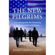 The New Pilgrims How Immigrants Are Renewing America's Faith and Values