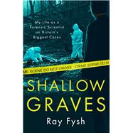 Shallow Graves My life as a Forensic Scientist on Britain's Biggest Cases
