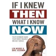 If I Knew Then What I Know Now : Youth Workers Share Their Worst Failures and Best Advice