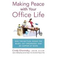 Making Peace with Your Office Life End the Battles, Shake the Blues, Get Organized, and Be Happier at Work