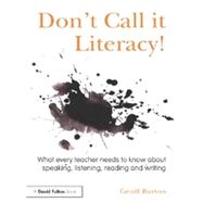 DonÆt Call it Literacy!: What every teacher needs to know about speaking, listening, reading and writing