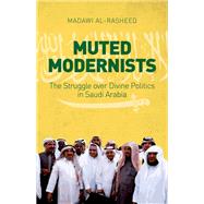 Muted Modernists The Struggle over Divine Politics in Saudi Arabia