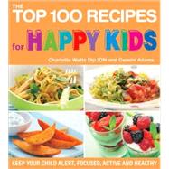 The Top 100 Recipes for Happy Kids Keep Your Child Alert, Focused, Active and Healthy