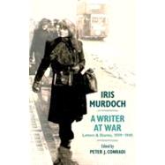 Iris Murdoch, A Writer at War Letters and Diaries, 1939-1945