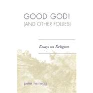 Good God! (And Other Follies) Essays on Religion