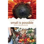 Small Is Possible : Life in a Local Economy