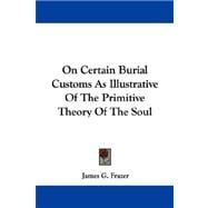 On Certain Burial Customs As Illustrative of the Primitive Theory of the Soul,9781432506032