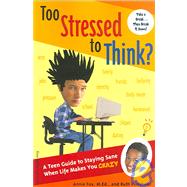 Too Stressed to Think?: A Teen Guide to Staying Sane When Life Makes You Crazy
