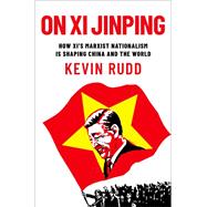 On Xi Jinping How Xi's Marxist Nationalism is Shaping China and the World