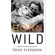 Born Wild : The Extraordinary Story of One Man's Passion for Africa