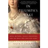 In Triumph's Wake Royal Mothers, Tragic Daughters, and the Price They Paid for Glory