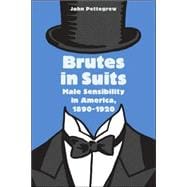 Brutes in Suits: Male Sensibility in America, 1890   1920