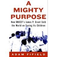A Mighty Purpose How Jim Grant Sold the World on Saving Its Children