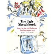 The Ugly Sketchbook Lose the fear and find more freedom in your art