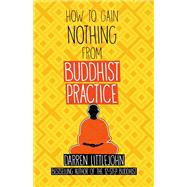 How to Gain Nothing from Buddhist Practice A Practitioner's Guide to End Suffering.