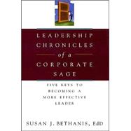 Leadership Chronicles of a Corporate Sage : Five Keys to Becoming a More Effective Leader