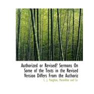 Authorized or Revised? Sermons on Some of the Texts in the Revised Version Differs from the Authoriz