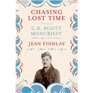 Chasing Lost Time The Life of C. K. Scott Moncrieff: Soldier, Spy, and Translator