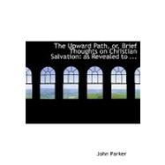 The Upward Path, Or, Brief Thoughts on Christian Salvation: As Revealed to Us in the Holy Scriptures, and As Understood and Taught by the Great Body of Methodists Throughout the World