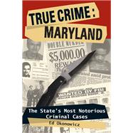 True Crime: Maryland The State's Most Notorious Criminal Cases