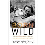 Born Wild : The Extraordinary Story of One Man's Passion for Africa
