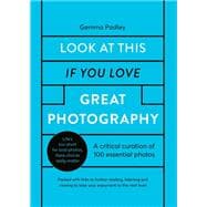 Look At This If You Love Great Photography A critical curation of 100 essential photos • Packed with links to further reading, listening and viewing to take your enjoyment to the next level