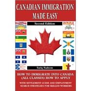 Canadian Immigration Made Easy : How to Immigrate into Canada (All Classes) with Employment Search Strategies for Skill Workers: With Do-It-Yourself and Step-By-Step Settlement and Job Search Guide: A 4 in 1 Publication