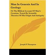 Man in Genesis and in Geology: Or the Biblical Account of Man's Creation, Tested by Scientific Theories of His Origin and Antiquity