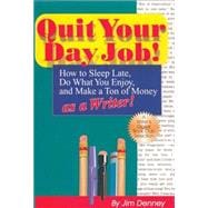 Quit Your Day Job! : How to Sleep Late, Do What You Enjoy, and Make a Ton of Money as a Writer