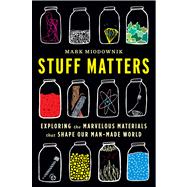 Stuff Matters: Exploring the Marvelous Materials That Shape Our Man-made World