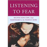 Listening to Fear : Helping Kids Cope, from Nightmares to the Nightly News