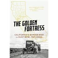 The Golden Fortress California's Border War on Dust Bowl Refugees