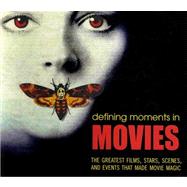 Defining Moments in Movies The Greatest Films, Stars, Scenes and Events that Made Movie Magic