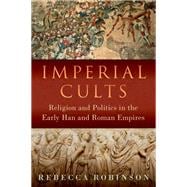 Imperial Cults Religion and Politics in the Early Han and Roman Empires