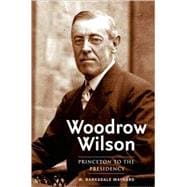 Woodrow Wilson : Princeton to the Presidency