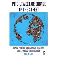 Pitch, Tweet, or Engage on the Street: How to Practice Global Public Relations and Strategic Communication