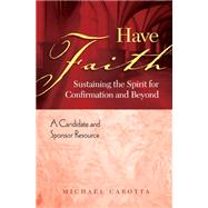 Have Faith : Sustaining the Spirit for Confirmation and Beyond: A Candidate and Sponsor Resource