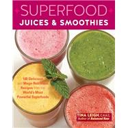 Superfood Juices & Smoothies 100 Delicious and Mega-Nutritious Recipes from the World's Most Powerful Superfoods