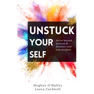 Unstuck Your Self Thrive Beyond Burnout & Discover Your True Purpose