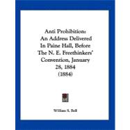 Anti Prohibition : An Address Delivered in Paine Hall, Before the N. E. Freethinkers' Convention, January 28, 1884 (1884)