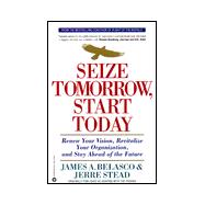 Seize Tomorrow, Start Today : Renew Your Vision, Revitalize Your Organization, and Stay Ahead of the Future