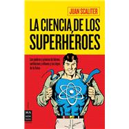 La ciencia de los superhéroes Los poderes y proezas de héroes, antihéroes y villanos y las leyes de la física