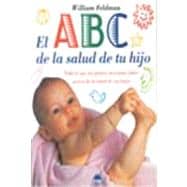 El ABC De LA Salud De Tu Hijo : Todo Lo Que Los Padres Necesitan Saber Acerca De LA Salud De Sus Hijos / The ABC's Of Your Children's Health